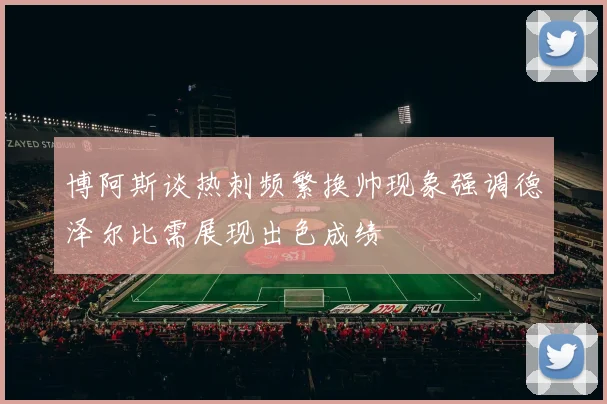 博阿斯谈热刺频繁换帅现象强调德泽尔比需展现出色成绩