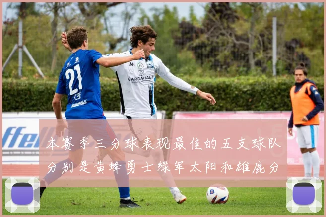 本赛季三分球表现最佳的五支球队分别是黄蜂勇士绿军太阳和雄鹿分析