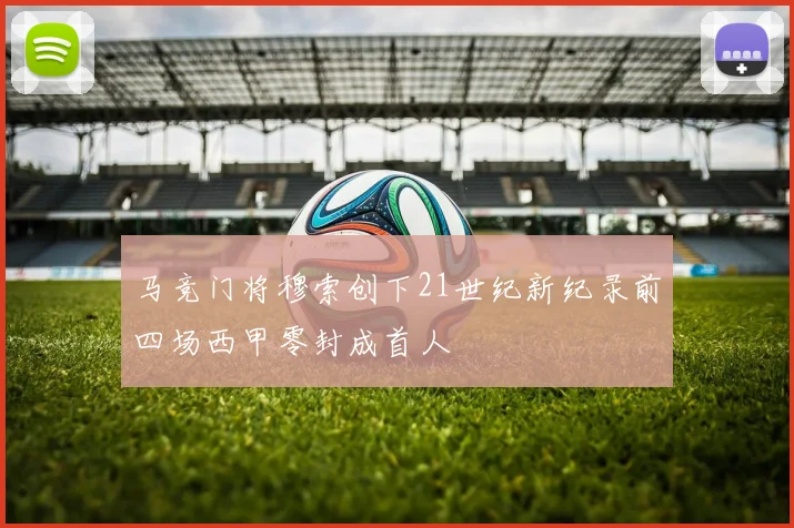 马竞门将穆索创下21世纪新纪录前四场西甲零封成首人
