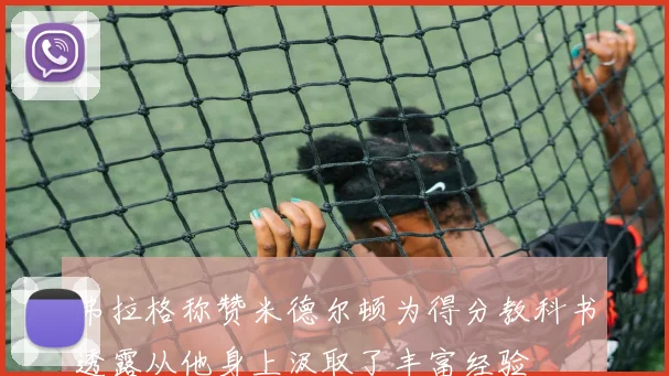 弗拉格称赞米德尔顿为得分教科书透露从他身上汲取了丰富经验