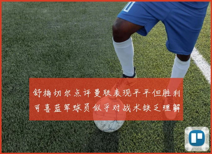 舒梅切尔点评曼联表现平平但胜利可喜蓝军球员似乎对战术缺乏理解