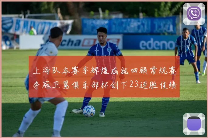 上海队本赛季辉煌成就回顾常规赛夺冠卫冕俱乐部杯创下23连胜佳绩