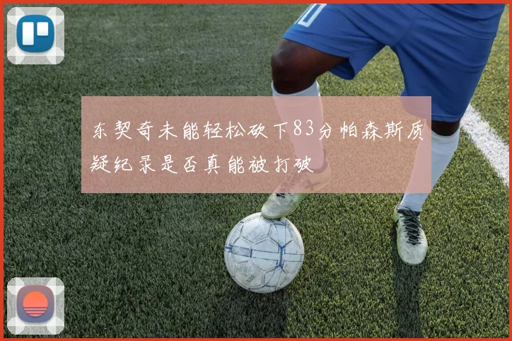 东契奇未能轻松砍下83分帕森斯质疑纪录是否真能被打破